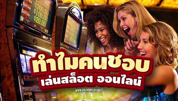 ทำไมคนถึงชอบเล่น สล็อต ออนไลน์